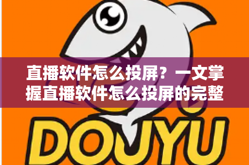 直播软件怎么投屏?一文掌握直播软件怎么投屏的完整方法与实用技巧 直播软件怎么投屏?一文掌握直播软件怎么投屏的完整方法与实用技巧