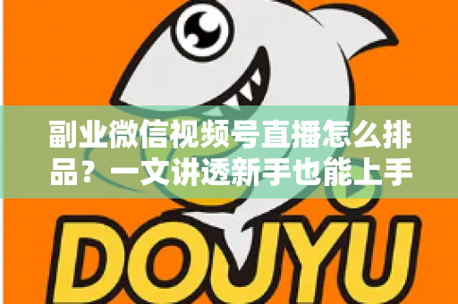 副业微信视频号直播怎么排品?一文讲透新手也能上手的排品逻辑与实操策略 副业微信视频号直播怎么排品?一文讲透新手也能上手的排品逻辑与实操策略