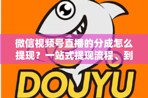 微信视频号直播的分成怎么提现?一站式提现流程、到账时间与避坑指南全解析 微信视频号直播的分成怎么提现?一站式提现流程、到账时间与避坑指南全解析