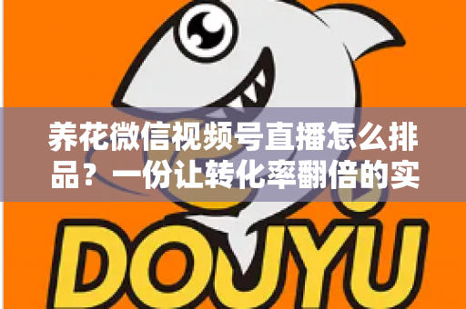 养花微信视频号直播怎么排品?一份让转化率翻倍的实战指南 养花微信视频号直播怎么排品?一份让转化率翻倍的实战指南