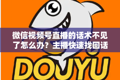 微信视频号直播的话术不见了怎么办?主播快速找回话术与应急救场的完整实操指南 微信视频号直播的话术不见了怎么办?主播快速找回话术与应急救场的完整实操指南