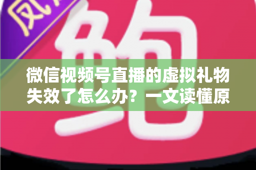 微信视频号直播的虚拟礼物失效了怎么办?一文读懂原因分析与实用解决方案 微信视频号直播的虚拟礼物失效了怎么办?一文读懂原因分析与实用解决方案