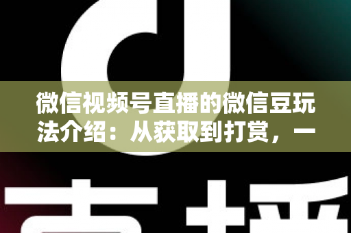 微信视频号直播的微信豆玩法介绍:从获取到打赏,一篇文章全搞定 微信视频号直播的微信豆玩法介绍:从获取到打赏,一篇文章全搞定