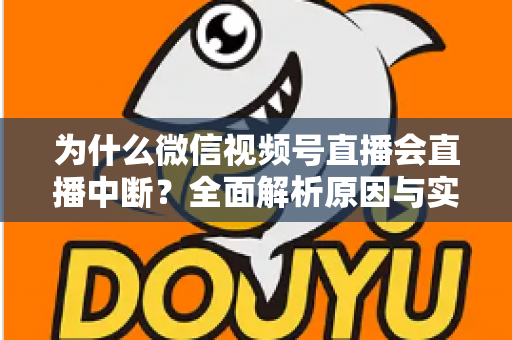 为什么微信视频号直播会直播中断?全面解析原因与实用解决方案 为什么微信视频号直播会直播中断?全面解析原因与实用解决方案