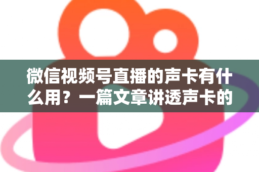 微信视频号直播的声卡有什么用？一篇文章讲透声卡的核心价值与选购技巧