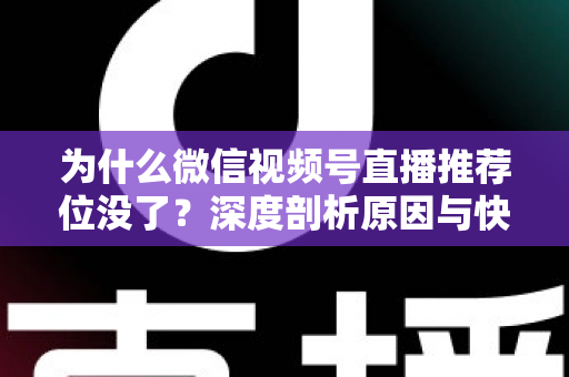 为什么微信视频号直播推荐位没了?深度剖析原因与快速恢复流量的完整攻略 为什么微信视频号直播推荐位没了?深度剖析原因与快速恢复流量的完整攻略