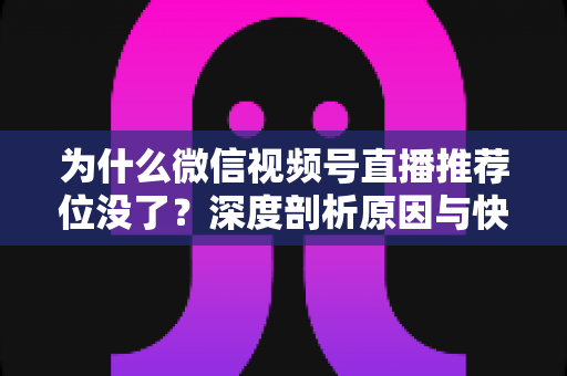 为什么微信视频号直播推荐位没了?深度剖析原因与快速恢复流量的完整攻略 为什么微信视频号直播推荐位没了?深度剖析原因与快速恢复流量的完整攻略