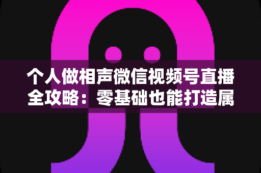 个人做相声微信视频号直播全攻略:零基础也能打造属于你的曲艺舞台 个人做相声微信视频号直播全攻略:零基础也能打造属于你的曲艺舞台