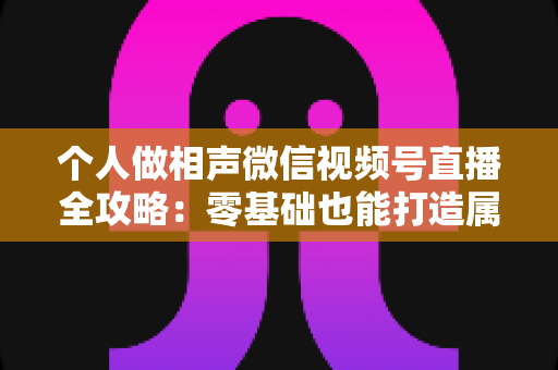 个人做相声微信视频号直播全攻略:零基础也能打造属于你的曲艺舞台 个人做相声微信视频号直播全攻略:零基础也能打造属于你的曲艺舞台