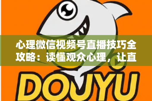 心理微信视频号直播技巧全攻略：读懂观众心理，让直播间人气翻倍、转化飙升的秘密方法
