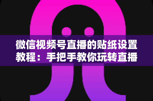 微信视频号直播的贴纸设置教程:手把手教你玩转直播贴纸,轻松提升直播间互动氛围与人气 微信视频号直播的贴纸设置教程:手把手教你玩转直播贴纸,轻松提升直播间互动氛围与人气