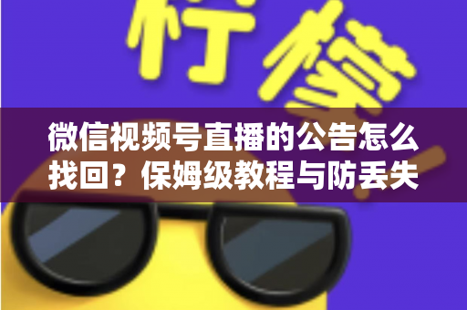 微信视频号直播的公告怎么找回?保姆级教程与防丢失技巧全解析 微信视频号直播的公告怎么找回?保姆级教程与防丢失技巧全解析