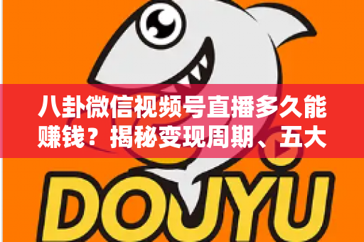 八卦微信视频号直播多久能赚钱?揭秘变现周期、五大变现方式与快速起号全攻略 八卦微信视频号直播多久能赚钱?揭秘变现周期、五大变现方式与快速起号全攻略