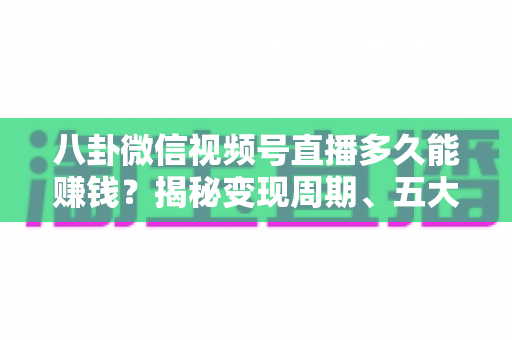 八卦微信视频号直播多久能赚钱?揭秘变现周期、五大变现方式与快速起号全攻略 八卦微信视频号直播多久能赚钱?揭秘变现周期、五大变现方式与快速起号全攻略