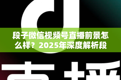 段子微信视频号直播前景怎么样?2025年深度解析段子直播的流量红利与变现密码 段子微信视频号直播前景怎么样?2025年深度解析段子直播的流量红利与变现密码