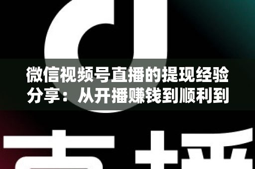 微信视频号直播的提现经验分享:从开播赚钱到顺利到账的完整实操指南 微信视频号直播的提现经验分享:从开播赚钱到顺利到账的完整实操指南