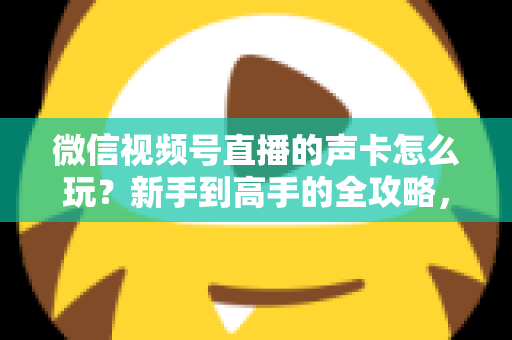 微信视频号直播的声卡怎么玩?新手到高手的全攻略,轻松打造专业级直播间音效 微信视频号直播的声卡怎么玩?新手到高手的全攻略,轻松打造专业级直播间音效