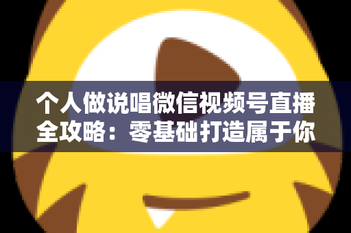 个人做说唱微信视频号直播全攻略:零基础打造属于你的说唱直播间,让热爱变成影响力 个人做说唱微信视频号直播全攻略:零基础打造属于你的说唱直播间,让热爱变成影响力