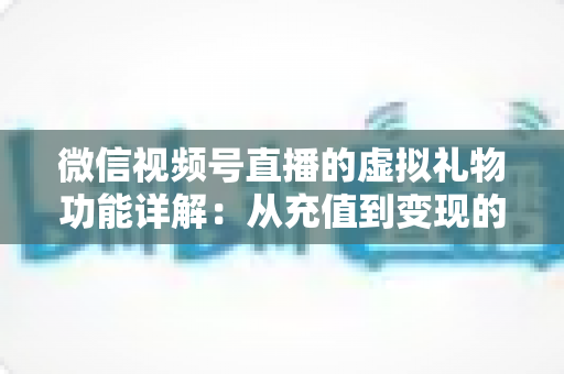 微信视频号直播的虚拟礼物功能详解:从充值到变现的全流程指南 微信视频号直播的虚拟礼物功能详解:从充值到变现的全流程指南