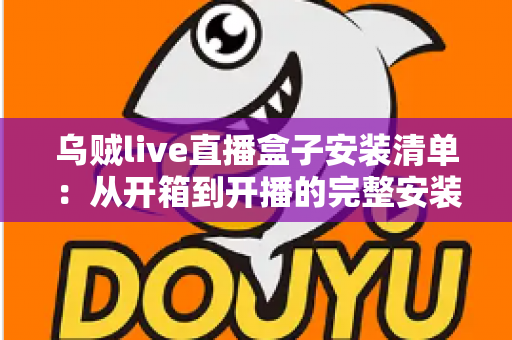乌贼live直播盒子安装清单:从开箱到开播的完整安装指南与必备设备一览 乌贼live直播盒子安装清单:从开箱到开播的完整安装指南与必备设备一览