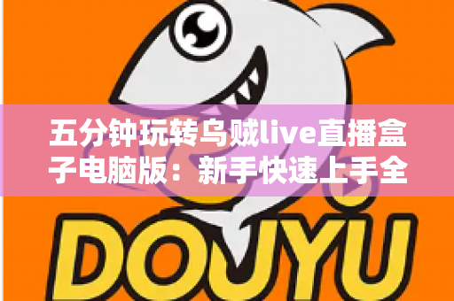 五分钟玩转乌贼live直播盒子电脑版:新手快速上手全攻略,轻松开启高效直播新体验 五分钟玩转乌贼live直播盒子电脑版:新手快速上手全攻略,轻松开启高效直播新体验