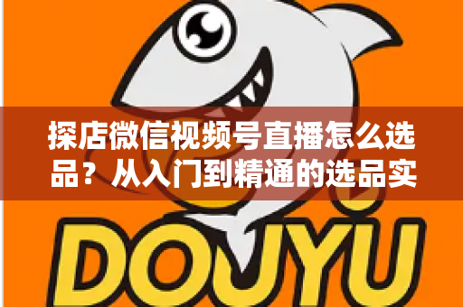 探店微信视频号直播怎么选品?从入门到精通的选品实战指南,助你打造高转化直播间 探店微信视频号直播怎么选品?从入门到精通的选品实战指南,助你打造高转化直播间