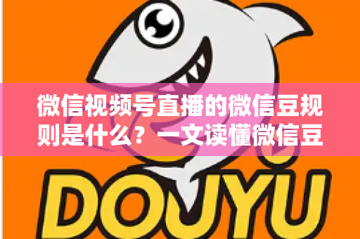 微信视频号直播的微信豆规则是什么？一文读懂微信豆充值、消费与提现全流程