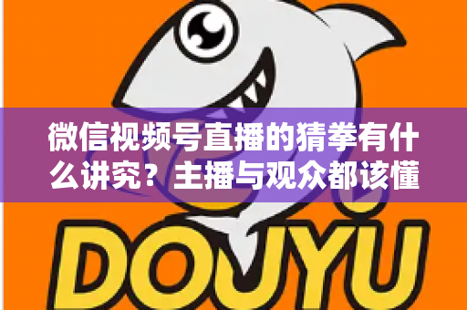 微信视频号直播的猜拳有什么讲究?主播与观众都该懂的互动玩法全解析 微信视频号直播的猜拳有什么讲究?主播与观众都该懂的互动玩法全解析