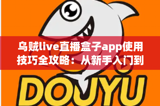 乌贼live直播盒子app使用技巧全攻略:从新手入门到高手进阶的完整观看指南 乌贼live直播盒子app使用技巧全攻略:从新手入门到高手进阶的完整观看指南