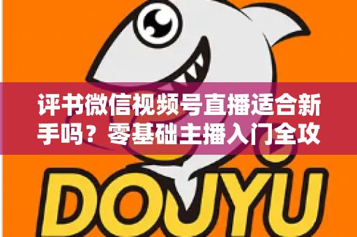 评书微信视频号直播适合新手吗？零基础主播入门全攻略与实操建议