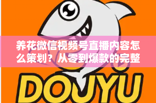 养花微信视频号直播内容怎么策划？从零到爆款的完整实操指南（2024最新版）