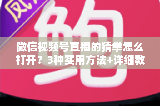 微信视频号直播的猜拳怎么打开?3种实用方法+详细教程,助你轻松玩转直播互动、快速提升直播间人气 微信视频号直播的猜拳怎么打开?3种实用方法+详细教程,助你轻松玩转直播互动、快速提升直播间人气