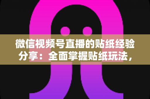 微信视频号直播的贴纸经验分享:全面掌握贴纸玩法,让直播间人气飙升的实用指南 微信视频号直播的贴纸经验分享:全面掌握贴纸玩法,让直播间人气飙升的实用指南