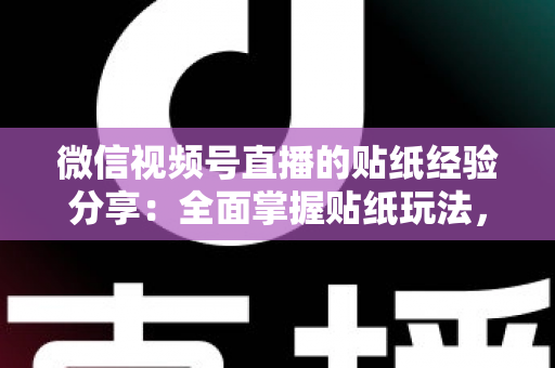 微信视频号直播的贴纸经验分享:全面掌握贴纸玩法,让直播间人气飙升的实用指南 微信视频号直播的贴纸经验分享:全面掌握贴纸玩法,让直播间人气飙升的实用指南