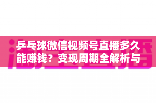 乒乓球微信视频号直播多久能赚钱?变现周期全解析与快速盈利实战指南 乒乓球微信视频号直播多久能赚钱?变现周期全解析与快速盈利实战指南