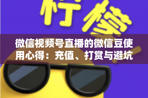 微信视频号直播的微信豆使用心得：充值、打赏与避坑的一站式实战指南