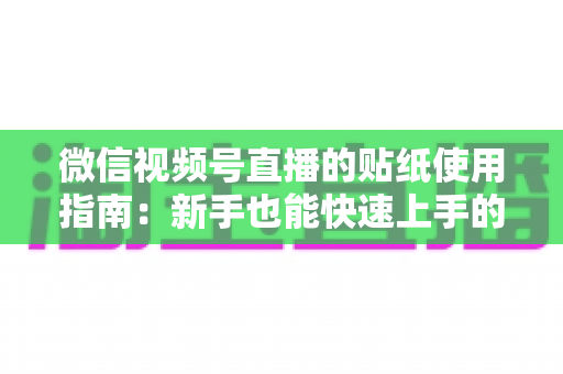 微信视频号直播的贴纸使用指南:新手也能快速上手的高互动直播间打造全攻略 微信视频号直播的贴纸使用指南:新手也能快速上手的高互动直播间打造全攻略