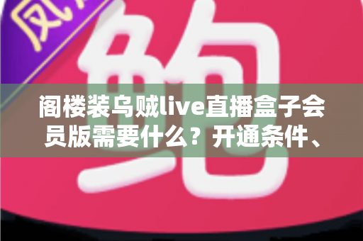 阁楼装乌贼live直播盒子会员版需要什么？开通条件、设备清单与避坑指南全解析