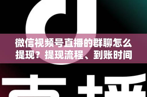 微信视频号直播的群聊怎么提现?提现流程、到账时间与常见问题一站式全攻略 微信视频号直播的群聊怎么提现?提现流程、到账时间与常见问题一站式全攻略