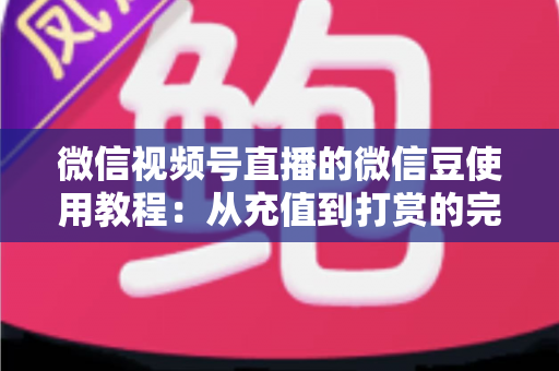 微信视频号直播的微信豆使用教程:从充值到打赏的完整操作指南,新手也能一学就会 微信视频号直播的微信豆使用教程:从充值到打赏的完整操作指南,新手也能一学就会