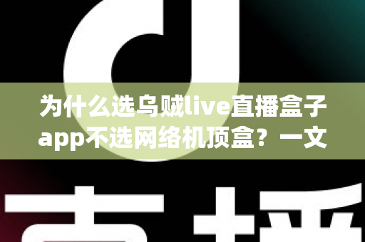 为什么选乌贼live直播盒子app不选网络机顶盒?一文读懂更省钱的直播观看新方式 为什么选乌贼live直播盒子app不选网络机顶盒?一文读懂更省钱的直播观看新方式