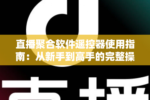 直播聚合软件遥控器使用指南：从新手到高手的完整操作手册