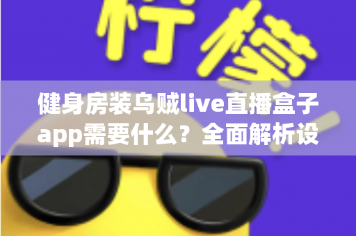 健身房装乌贼live直播盒子app需要什么？全面解析设备清单、安装流程与商用注意事项