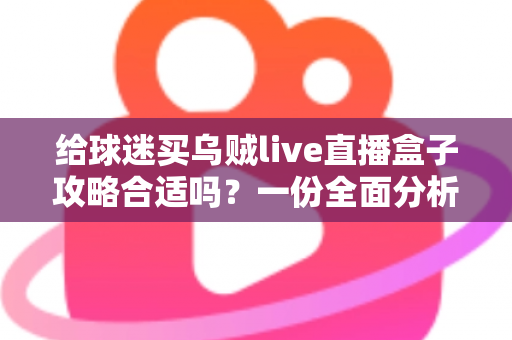 给球迷买乌贼live直播盒子攻略合适吗？一份全面分析与购买指南