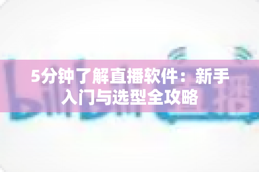 5分钟了解直播软件：新手入门与选型全攻略