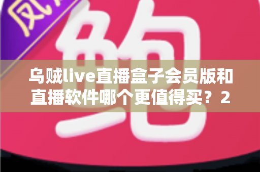 乌贼live直播盒子会员版和直播软件哪个更值得买?2025年大屏观影选购指南,帮你省钱避坑一步到位 乌贼live直播盒子会员版和直播软件哪个更值得买?2025年大屏观影选购指南,帮你省钱避坑一步到位