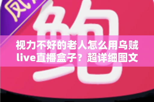 视力不好的老人怎么用乌贼live直播盒子？超详细图文教程让长辈轻松看直播不费力