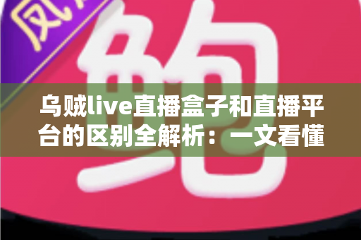 乌贼live直播盒子和直播平台的区别全解析:一文看懂硬件盒子与在线平台怎么选 乌贼live直播盒子和直播平台的区别全解析:一文看懂硬件盒子与在线平台怎么选