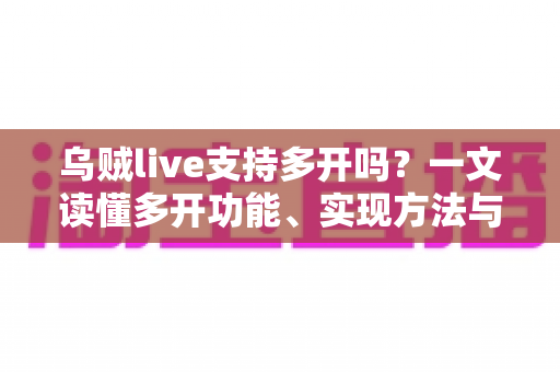 乌贼live支持多开吗？一文读懂多开功能、实现方法与避坑指南
