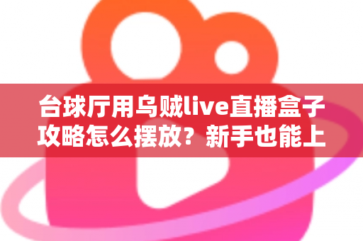 台球厅用乌贼live直播盒子攻略怎么摆放?新手也能上手的设备布局全指南,让球房直播人气翻倍 台球厅用乌贼live直播盒子攻略怎么摆放?新手也能上手的设备布局全指南,让球房直播人气翻倍